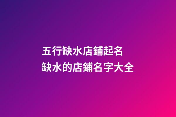 五行缺水店鋪起名 缺水的店鋪名字大全